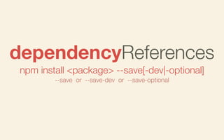 dependencyReferences
npm install <package> --save[-dev|-optional]
--save or --save-dev or --save-optional

 