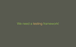 We need a testing framework!

 