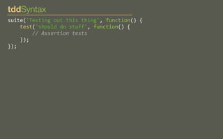tddSyntax
suite('Testing	
  out	
  this	
  thing',	
  function()	
  {
	
  	
  	
  	
  test('should	
  do	
  stuff',	
  function()	
  {
	
  	
  	
  	
  	
  	
  	
  	
  //	
  Assertion	
  tests
	
  	
  	
  	
  });
});

 