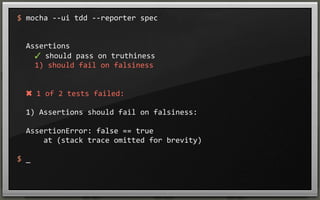 $	
  mocha	
  -­‐-­‐ui	
  tdd	
  -­‐-­‐reporter	
  spec

	
  	
  Assertions
	
  	
  	
  	
  ✓	
  should	
  pass	
  on	
  truthiness	
  
	
  	
  	
  	
  1)	
  should	
  fail	
  on	
  falsiness

	
  	
  ✖	
  1	
  of	
  2	
  tests	
  failed:
	
  	
  1)	
  Assertions	
  should	
  fail	
  on	
  falsiness:
	
  	
  	
  	
  	
  
	
  	
  AssertionError:	
  false	
  ==	
  true
	
  	
  	
  	
  	
  	
  at	
  (stack	
  trace	
  omitted	
  for	
  brevity)
$	
  _

 