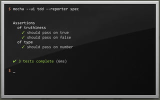 $	
  mocha	
  -­‐-­‐ui	
  tdd	
  -­‐-­‐reporter	
  spec

	
  	
  Assertions
	
  	
  	
  	
  of	
  truthiness
	
  	
  	
  	
  	
  	
  ✓	
  should	
  pass	
  on	
  true	
  
	
  	
  	
  	
  	
  	
  ✓	
  should	
  pass	
  on	
  false	
  
	
  	
  	
  	
  of	
  type
	
  	
  	
  	
  	
  	
  ✓	
  should	
  pass	
  on	
  number	
  

	
  	
  ✔	
  3	
  tests	
  complete	
  (6ms)
$	
  _

 