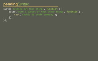 pendingSyntax
suite('Testing	
  out	
  this	
  thing',	
  function()	
  {
	
  	
  	
  	
  suite('with	
  a	
  subset	
  of	
  this	
  other	
  thing',	
  function()	
  {
	
  	
  	
  	
  	
  	
  	
  	
  test('should	
  do	
  stuff	
  someday');
	
  	
  	
  	
  });
});

 