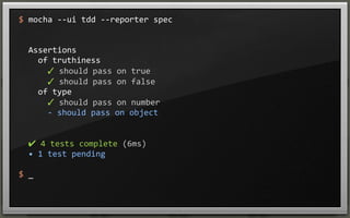 $	
  mocha	
  -­‐-­‐ui	
  tdd	
  -­‐-­‐reporter	
  spec

	
  	
  Assertions
	
  	
  	
  	
  of	
  truthiness
	
  	
  	
  	
  	
  	
  ✓	
  should	
  pass	
  on	
  true	
  
	
  	
  	
  	
  	
  	
  ✓	
  should	
  pass	
  on	
  false	
  
	
  	
  	
  	
  of	
  type
	
  	
  	
  	
  	
  	
  ✓	
  should	
  pass	
  on	
  number	
  
	
  	
  	
  	
  	
  	
  -­‐	
  should	
  pass	
  on	
  object

	
  	
  ✔	
  4	
  tests	
  complete	
  (6ms)
	
  	
  •	
  1	
  test	
  pending
$	
  _

 