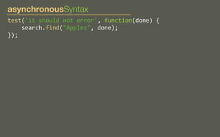 asynchronousSyntax
test('it	
  should	
  not	
  error',	
  function(done)	
  {
	
  	
  	
  	
  search.find("Apples",	
  done);
});

 
