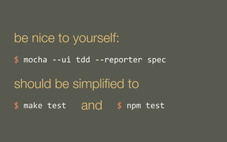 be nice to yourself:
$	
  mocha	
  -­‐-­‐ui	
  tdd	
  -­‐-­‐reporter	
  spec

should be simpliﬁed to
$	
  make	
  test

and

$	
  npm	
  test

 