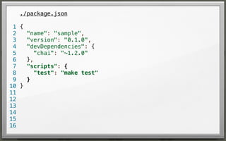 ./package.json
1 {
"name": "sample",
2
"version": "0.1.0",
3
"devDependencies": {
4
"chai": "~1.2.0"
5
},
6
"scripts": {
7
"test": "make test"
8
}
9
10 }
11
12
13
14
15
16

 