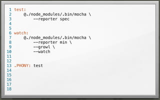 1 test:
@./node_modules/.bin/mocha 
2
--reporter spec
3
4
5
6 watch:
@./node_modules/.bin/mocha 
7
--reporter min 
8
--growl 
9
--watch
10
11
12
13 .PHONY: test
14
15
16
17
18

 