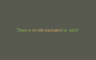 There is no tdd equivalent to ‘each’

 