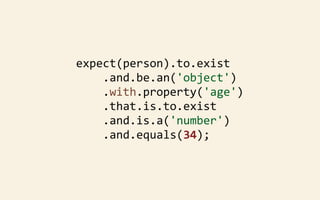 expect(person).to.exist
	
  	
  	
  	
  .and.be.an('object')
	
  	
  	
  	
  .with.property('age')
	
  	
  	
  	
  .that.is.to.exist
	
  	
  	
  	
  .and.is.a('number')
	
  	
  	
  	
  .and.equals(34);

 