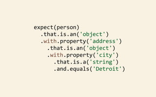 expect(person)
	
  	
  .that.is.an('object')
	
  	
  .with.property('address')
	
  	
  	
  	
  .that.is.an('object')
	
  	
  	
  	
  .with.property('city')
	
  	
  	
  	
  	
  	
  .that.is.a('string')
	
  	
  	
  	
  	
  	
  .and.equals('Detroit')

 