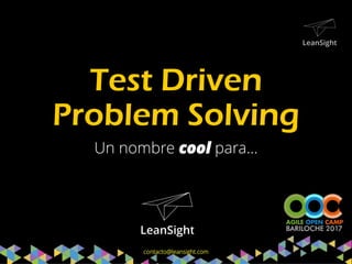 Test Driven
Problem Solving
Un nombre cool para…
contacto@leansight.com
 
