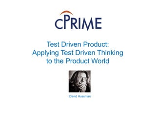 Test Driven Product:
Applying Test Driven Thinking
to the Product World
David Hussman
 