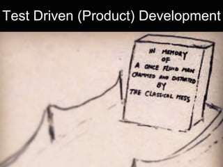Test Driven (Product) Development 
 