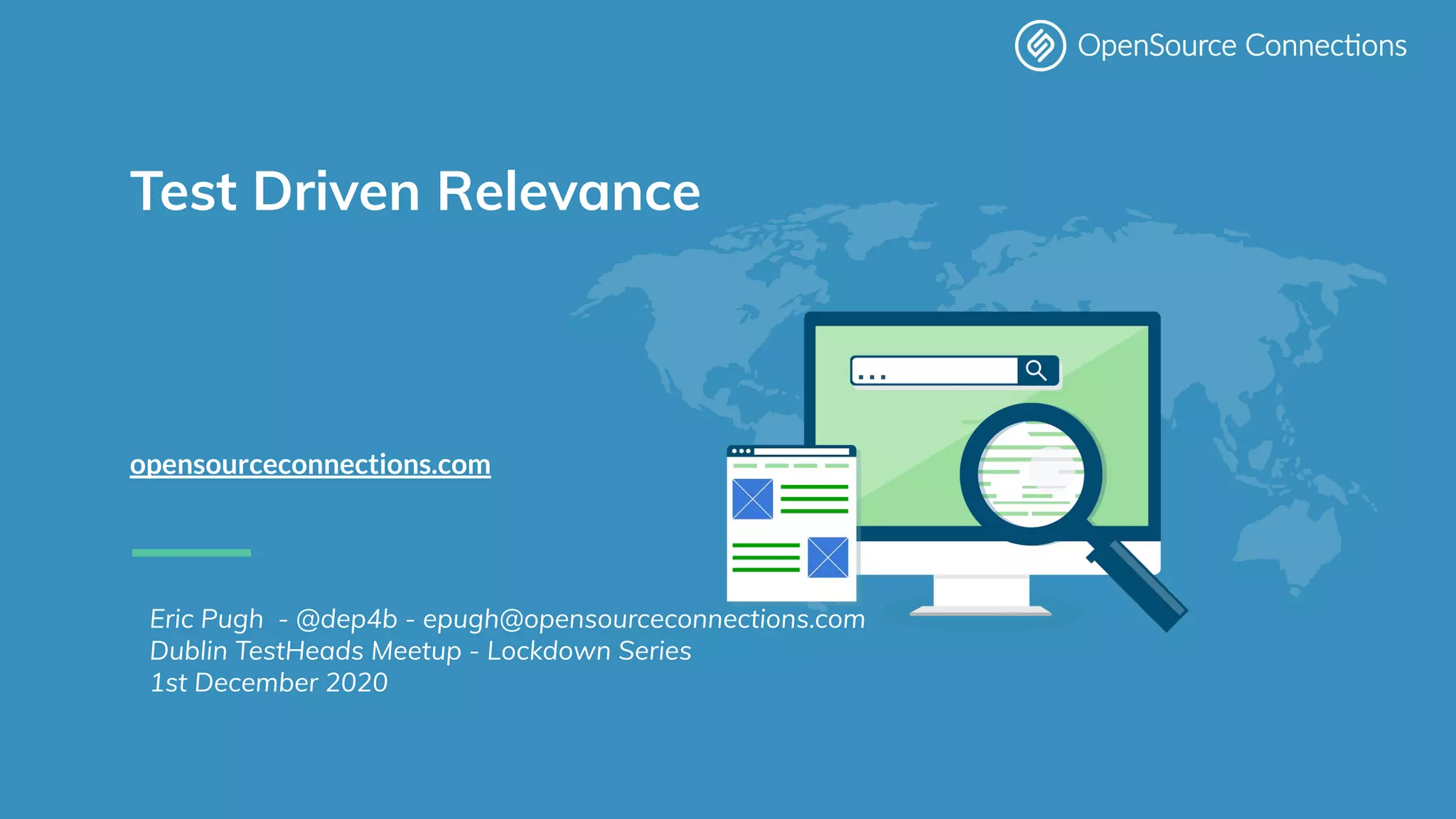 www.opensourceconnections.com
Test Driven Relevance
opensourceconnections.com.com
Eric Pugh - @dep4b - epugh@opensourceconnections.com
Dublin TestHeads Meetup - Lockdown Series
1st December 2020
 