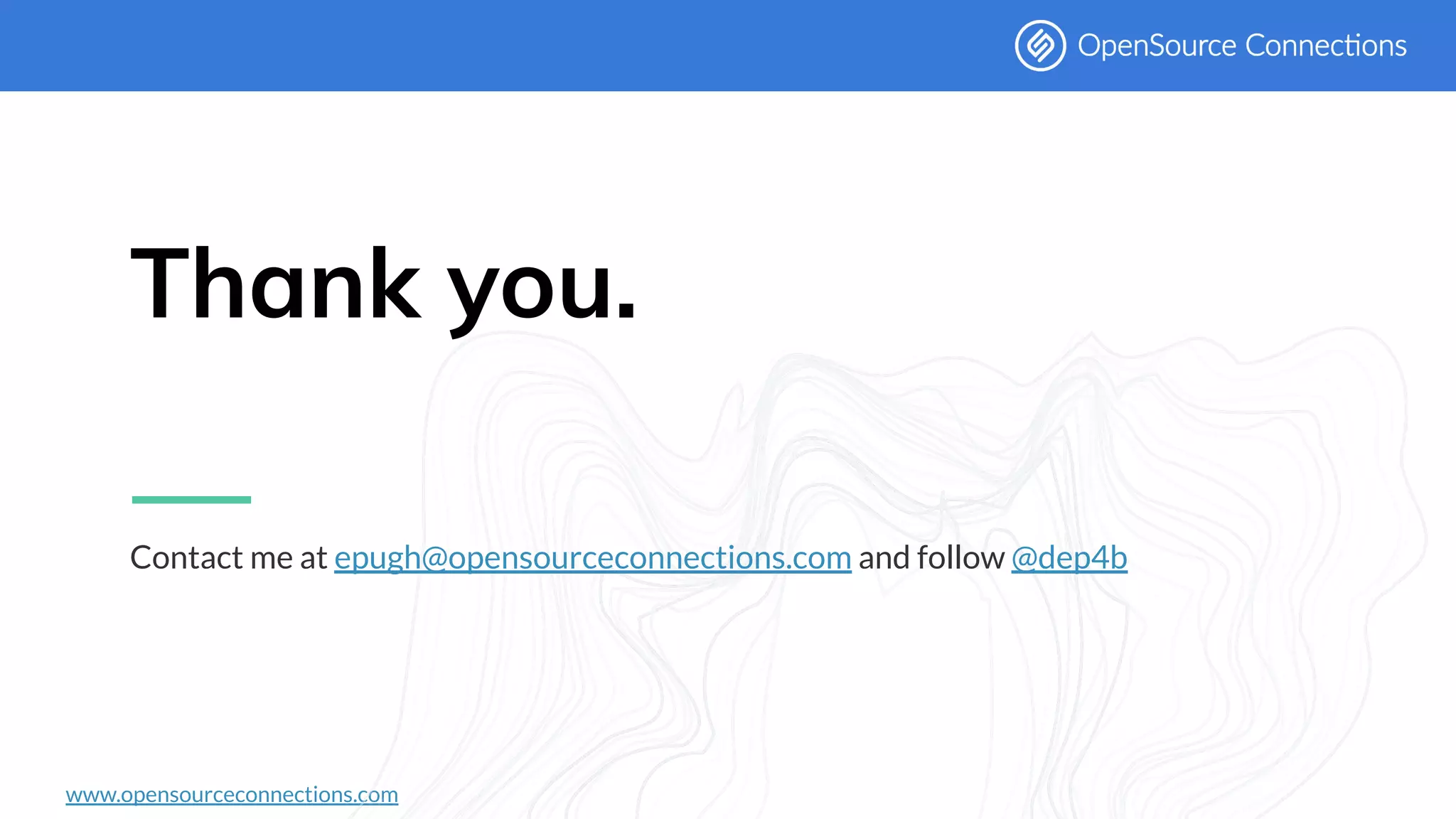 www.opensourceconnections.com
Thank you.
Contact me at epugh@opensourceconnections.com and follow @dep4b
 