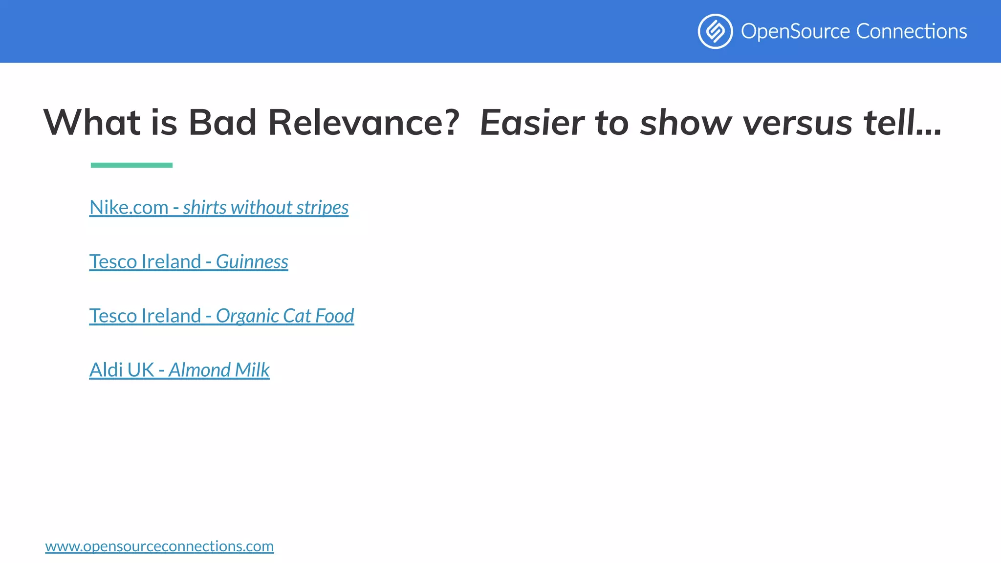 www.opensourceconnections.com
What is Bad Relevance? Easier to show versus tell...
Nike.com - shirts without stripes
Tesco Ireland - Guinness
Tesco Ireland - Organic Cat Food
Aldi UK - Almond Milk
 