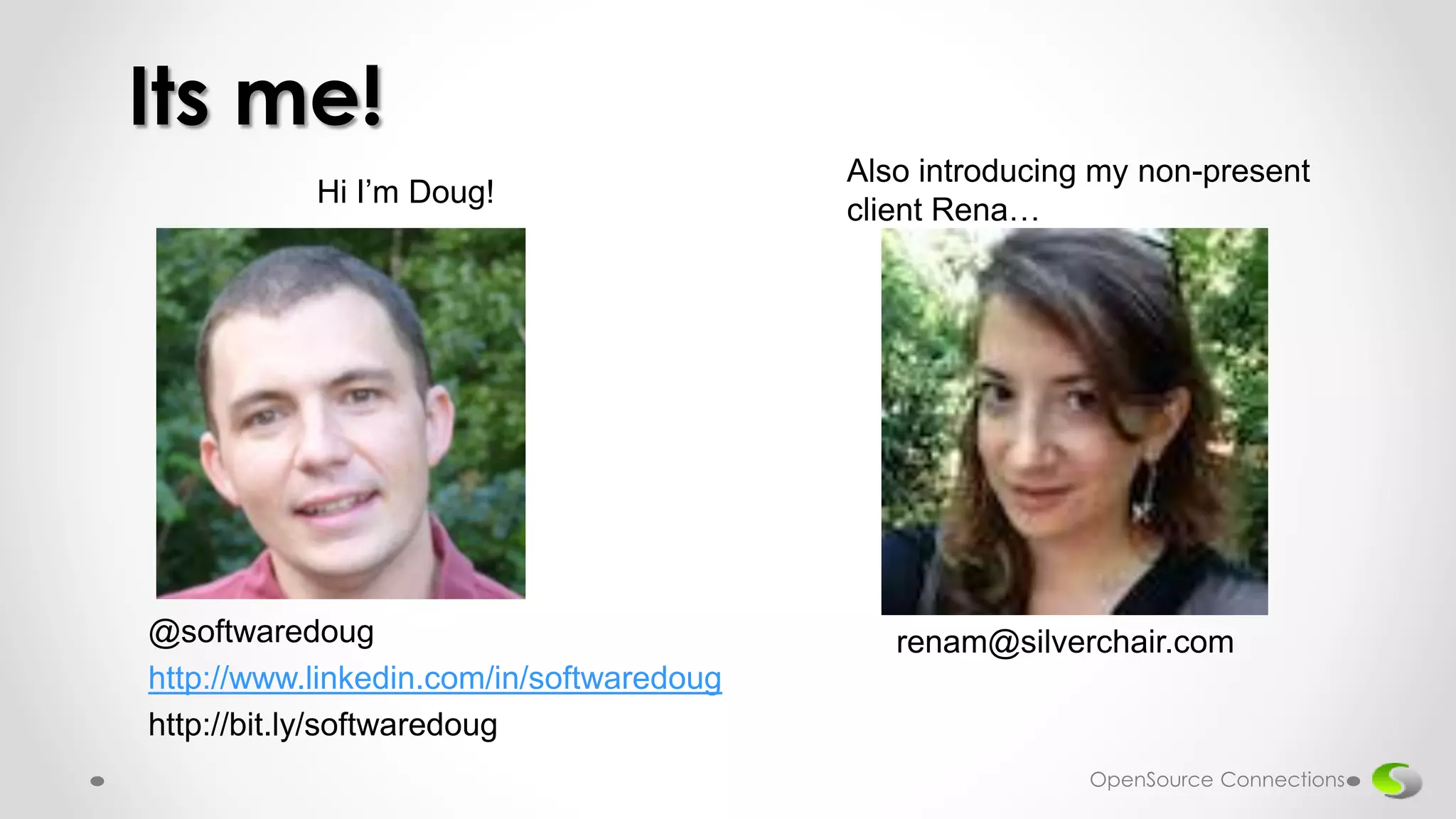 Hi I’m Doug!
Its me!
Also introducing my non-present
client Rena…
@softwaredoug
http://www.linkedin.com/in/softwaredoug
http://bit.ly/softwaredoug
renam@silverchair.com
OpenSource Connections
 