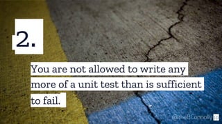 2.
10
You are not allowed to write any
more of a unit test than is sufficient
to fail.
@theBConnolly
 