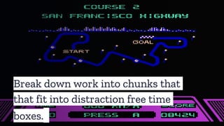 Break down work into chunks that
that fit into distraction free time
boxes.
 
