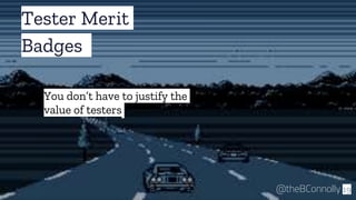 Tester Merit
Badges
19@theBConnolly
You don’t have to justify the
value of testers
 
