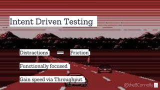 Intent Driven Testing
21@theBConnolly
Distractions Friction
Gain speed via Throughput
Functionally focused
 