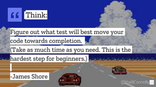 “Figure out what test will best move your
code towards completion.
(Take as much time as you need. This is the
hardest step for beginners.)
-James Shore
26@theBConnolly
Think:
 