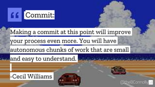 “Making a commit at this point will improve
your process even more. You will have
autonomous chunks of work that are small
and easy to understand.
-Cecil Williams
28@theBConnolly
Commit:
 