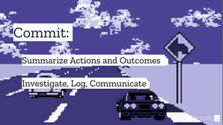 Commit:
35@theBConnolly
Investigate, Log, Communicate
Summarize Actions and Outcomes
 