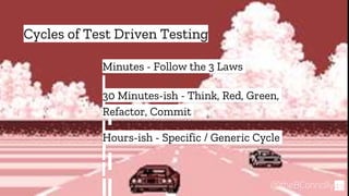 “
49@theBConnolly
Cycles of Test Driven Testing
Minutes - Follow the 3 Laws
30 Minutes-ish - Think, Red, Green,
Refactor, Commit
Hours-ish - Specific / Generic Cycle
 