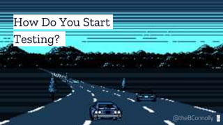 How Do You Start
Testing?
6@theBConnolly
 