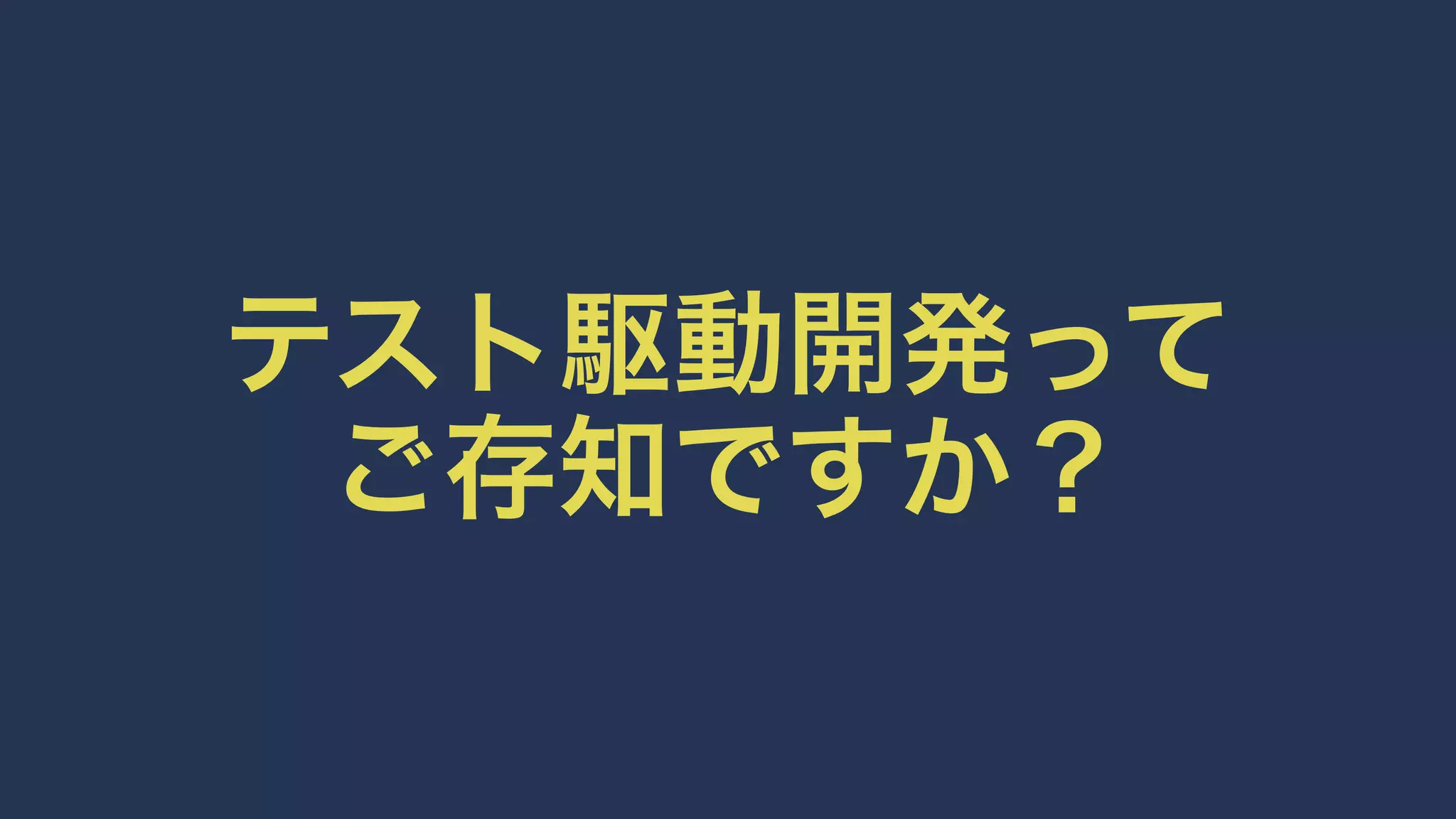 テスト駆動開発って
ご存知ですか？
 