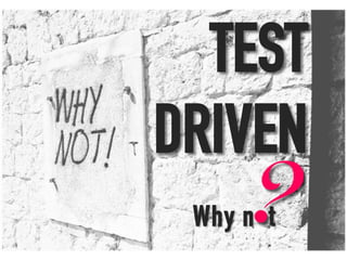 Why n t?
TEST
DRIVEN
 