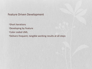 Feature Driven Development 
•Short iterations 
•Developing by Feature 
•Color coded UML 
•Delivers frequent, tangible working results at all steps 
 