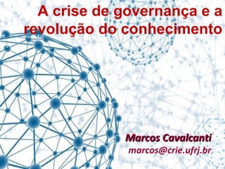 A crise de governança e a
revolução do conhecimento
Marcos CavalcantiMarcos Cavalcanti
marcos@crie.ufrj.br
 