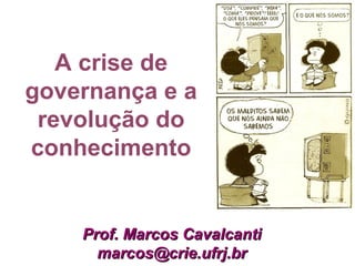 A crise de
governança e a
revolução do
conhecimento
Prof. Marcos CavalcantiProf. Marcos Cavalcanti
marcos@crie.ufrj.brmarcos@crie.ufrj.br
 