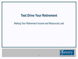 1
Test Drive Your Retirement
Making Your Retirement Income and Resources Last
 