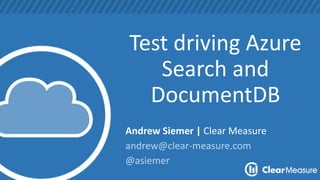 Test driving Azure
Search and
DocumentDB
Andrew Siemer | Clear Measure
andrew@clear-measure.com
@asiemer
 