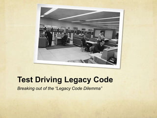 Test Driving Legacy Code
Breaking out of the “Legacy Code Dilemma”
 