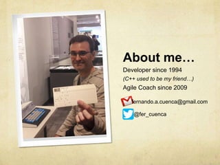 About me…
Developer since 1994
(C++ used to be my friend…)
Agile Coach since 2009
fernando.a.cuenca@gmail.com
@fer_cuenca
 