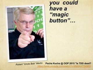 you could
have a
“magic
button”…
Pecha Kucha @ OOP 2015 "Is TDD dead?
https://www.youtube.com/watch?v=9NANcPTbDBQ
 
