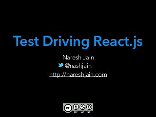 Naresh Jain
@nashjain
http://nareshjain.com
Test Driving React.js
 