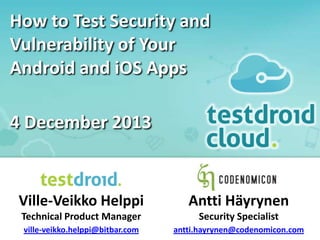 How to Test Security and
Vulnerability of Your
Android and iOS Apps
4 December 2013

Ville-Veikko Helppi

Antti Häyrynen

Technical Product Manager

Security Specialist

ville-veikko.helppi@bitbar.com

antti.hayrynen@codenomicon.com

 