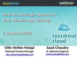 How to Leverage Appium in
Your Mobile App Testing
7 January 2014
Ville-Veikko Helppi

Saad Chaudry

Technical Product Manager

Sr. Software Engineer

ville-veikko.helppi@bitbar.com

saad.chaudry@bitbar.com

 