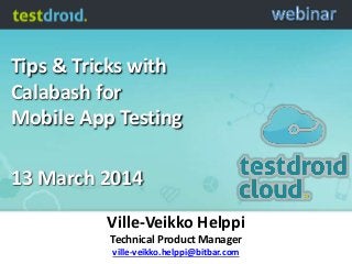 Tips & Tricks with
Calabash for
Mobile App Testing
13 March 2014
Ville-Veikko Helppi
Technical Product Manager
ville-veikko.helppi@bitbar.com
 