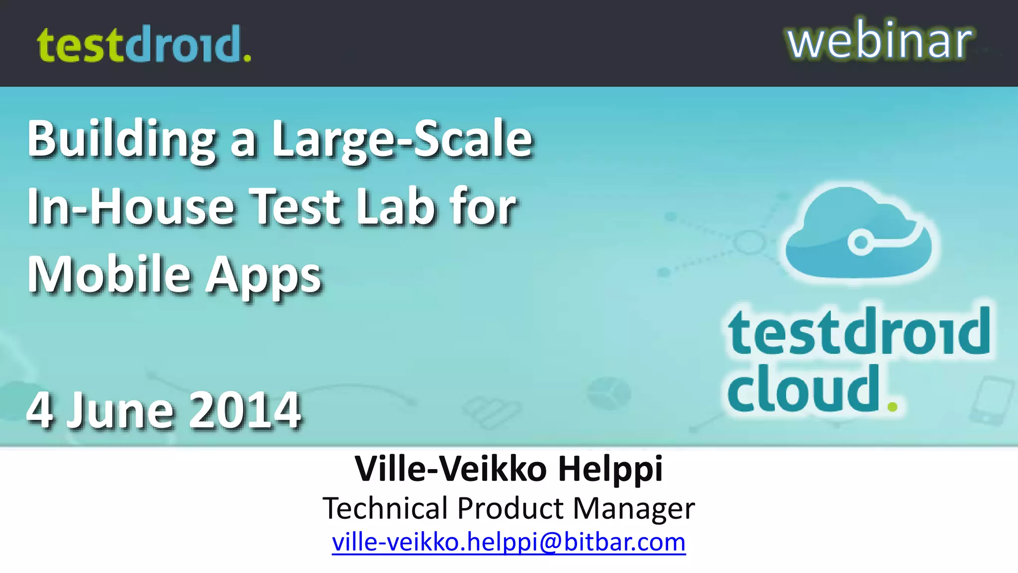 Building a Large-Scale
In-House Test Lab for
Mobile Apps
4 June 2014
Ville-Veikko Helppi
Technical Product Manager
ville-veikko.helppi@bitbar.com
 