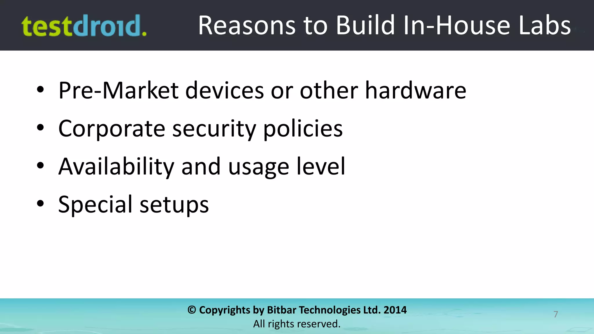 © Copyrights by Bitbar Technologies Ltd. 2014
All rights reserved.
7
Reasons to Build In-House Labs
• Pre-Market devices or other hardware
• Corporate security policies
• Availability and usage level
• Special setups
 