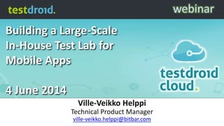 Building a Large-Scale
In-House Test Lab for
Mobile Apps
4 June 2014
Ville-Veikko Helppi
Technical Product Manager
ville-veikko.helppi@bitbar.com
 