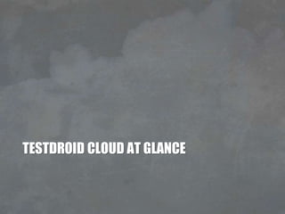 TESTDROID CLOUD AT GLANCE
 