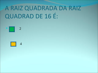 A RAIZ QUADRADA DA RAIZ QUADRAD DE 16 É: 2 4  