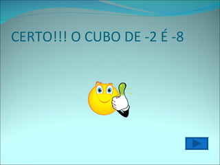 CERTO!!! O CUBO DE -2 É -8 